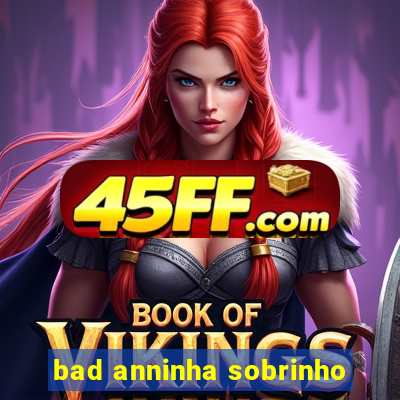 bad anninha sobrinho